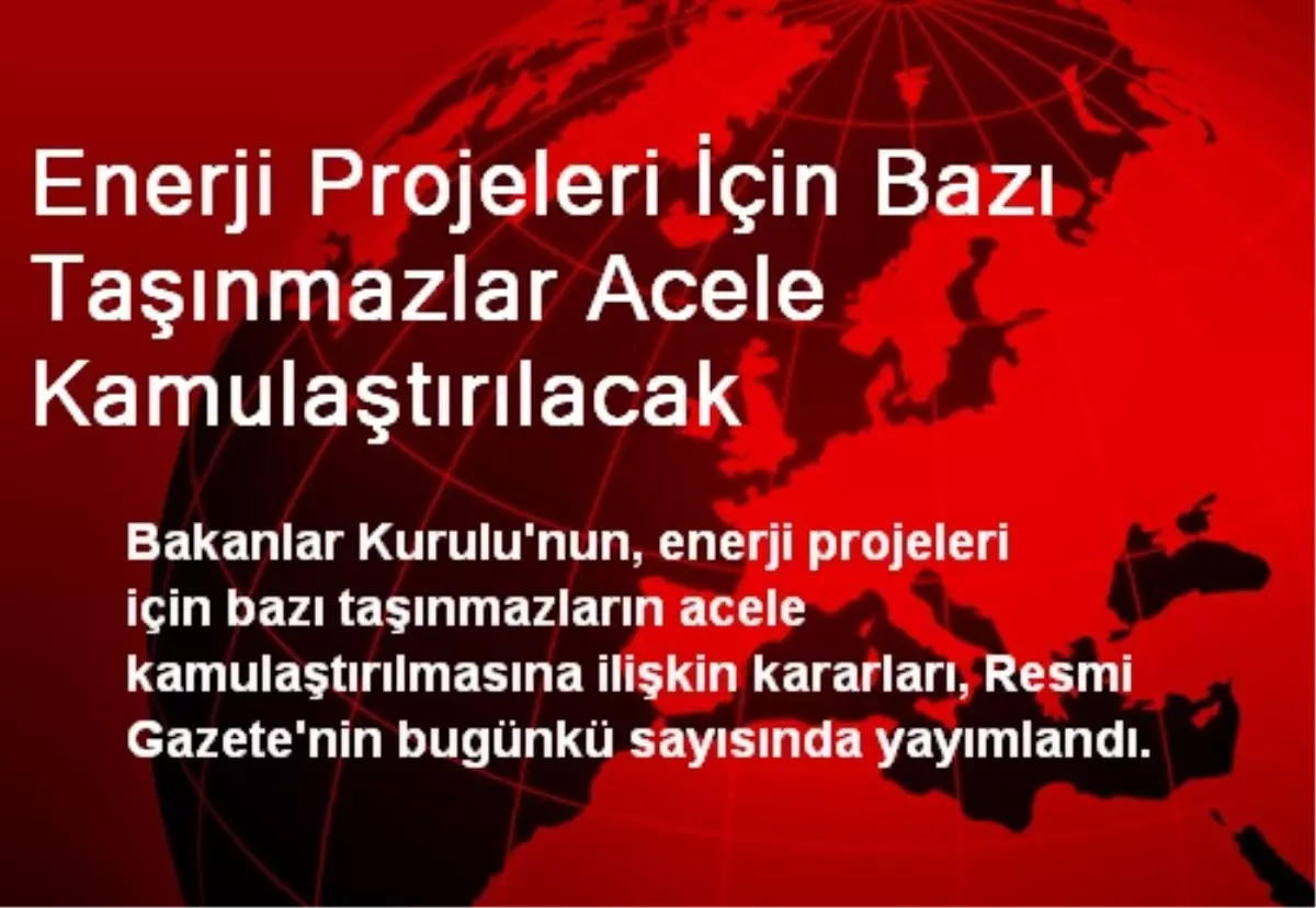 Enerji Projeleri İçin Bazı Taşınmazlar Acele Kamulaştırılacak Haberler