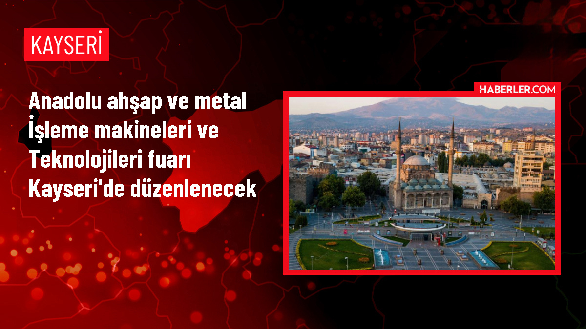 Kayseri'de Anadolu Ahşap ve Metal İşleme Makineleri ve Teknolojileri Fuarı Düzenlenecek