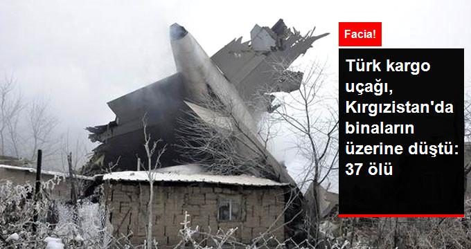 Türk Kargo Uçağı Kırgızistan'da Binaların Üzerine Düştü: 4'ü Mürettebat, 37 Kişi Öldü
