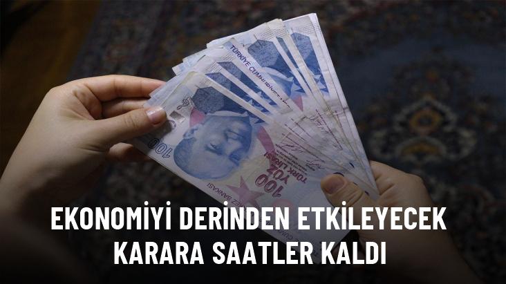 Ekonomiyi derinden etkileyecek karara saatler kaldı