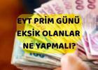 EYT prim günü eksik olanlar ne yapmalı?