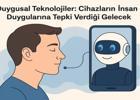 Duygusal Teknolojiler: Cihazların İnsan Duygularına Tepki Verdiği Gelecek