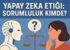 Yapay Zeka Etiği: Sorumluluk Kimde?