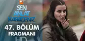 Sen Anlat Karadeniz 47. Bölüm Fragmanı