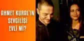 Ahmet Kural sevgilisi Çağla Gizem Çelik ile ne zaman evleniyor?