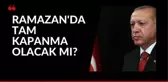 Ramazanda tam kapanma olacak mı? Ramazanda tam kapanma var mı? Cumhurbaşkanı Erdoğan açıkladı