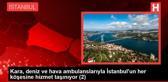 Kara, deniz ve hava ambulanslarıyla İstanbul'un her köşesine hizmet taşınıyor (2)