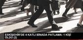 ESKİŞEHİR'DE 4 KATLI BİNADA PATLAMA: 1 KİŞİ ÖLDÜ
