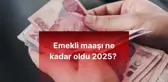 Emekli maaşı ne kadar oldu 2025? 2025'te emekli maaşı kaç TL oldu?