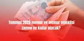 Memur emekli maaşı! Temmuz 2025 memur ve memur emeklisi zammı ne kadar olacak? Memur ve memur emeklisi zam oranları belli oldu mu?