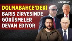 Barış Zirvesinde Görüşmeler Devam Ediyor! Dolmabahçe'den Canlı Yayın