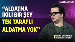 Oytun Erbaş: Aldatma normal bir olay, fıtratımızda var