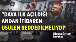 Özkan Öztürk: Dava İlk Açıldığı Andan İtibaren Usulen Reddedilmeliydi
