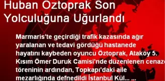 Huban Öztoprak Son Yolculuğuna Uğurlandı