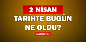 2 Nisan Tarihte Bugün ne odu? 2 Nisan'da ne oldu? 2 Nisan ne günü? 2 Nisan'da doğan ünlüler!