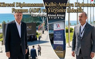 Küresel Diplomasinin Kalbi: Antalya Diplomasi Forumu (ADF) ve Vizyoner Liderlik