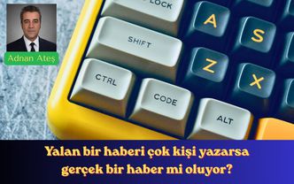 Yalan bir haberi çok kişi yazarsa gerçek bir haber mi oluyor?