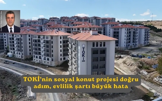 TOKİ’nin sosyal konut projesi doğru adım, evlilik şartı büyük hata