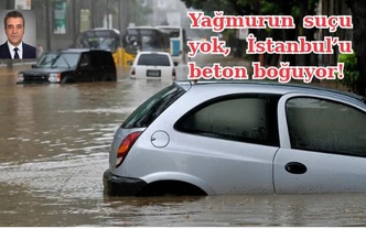 Yağmurun suçu yok, İstanbul’u beton boğuyor!