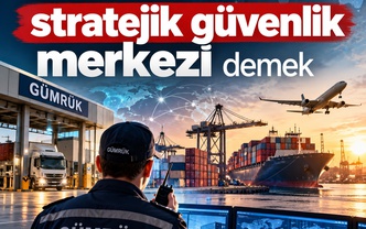 Gümrük demek stratejik güvenlik merkezi demek