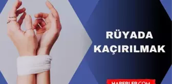 Rüyada kaçırılmak ne anlama gelir? Rüyada çocuğumun kaçırıldığını görmek ne anlama geliyor?