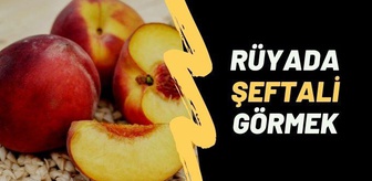 Rüyada şeftali görmek, rüyada şeftali yemek, rüyada şeftali toplamak ne anlama gelir?