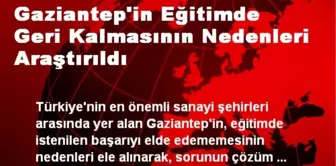 Gaziantep'in Eğitimde Geri Kalmasının Nedenleri Araştırıldı