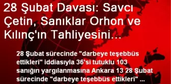 28 Şubat Davası: Savcı Çetin, Sanıklar Orhon ve Kılınç'ın Tahliyesini İstedi