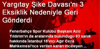 Yargıtay Şike Davası'nı 3 Eksiklik Nedeniyle Geri Gönderdi