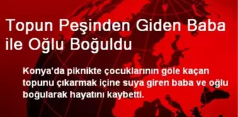 Topun Peşinden Giden Baba ile Oğlu Boğuldu