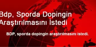 Bdp, Sporda Dopingin Araştırılmasını İstedi