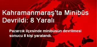 Kahramanmaraş'ta Minibüs Devrildi: 8 Yaralı