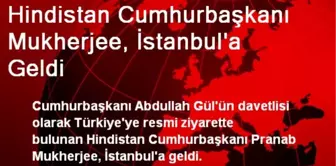 Hindistan Cumhurbaşkanı Mukherjee, İstanbul'a Geldi