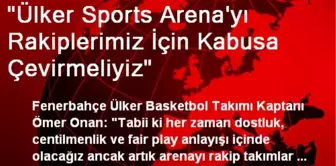 'Ülker Sports Arena'yı Rakiplerimiz İçin Kabusa Çevirmeliyiz'