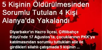 5 Kişinin Öldürülmesinden Sorumlu Tutulan 4 Kişi Alanya'da Yakalandı