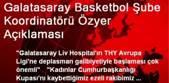 Galatasaray Basketbol Şube Koordinatörü Özyer Açıklaması