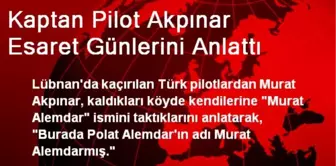 Kaptan Pilot Akpınar, Lübnan'daki Esaret Günlerini Anlattı