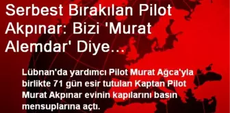 Serbest Bırakılan Pilot Akpınar: Bizi 'Murat Alemdar' Diye Çağırıyorlardı