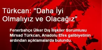 Türkcan: Daha İyi Olmalıyız ve Olacağız