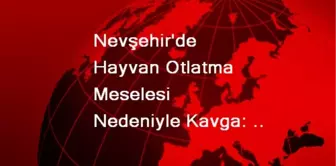 Nevşehir'de Hayvan Otlatma Meselesi Nedeniyle Kavga: 1 Ölü