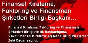 Finansal Kiralama, Faktoring ve Finansman Şirketleri Birliği Başkanı Özger Oldu