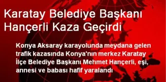 Karatay Belediye Başkanı Hançerli Kaza Geçirdi