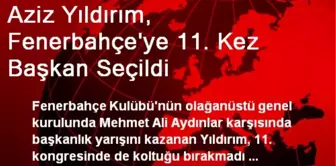 Aziz Yıldırım, Fenerbahçe'ye 11. Kez Başkan Seçildi