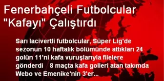 Fenerbahçeli Futbolcular 'Kafayı' Çalıştırdı