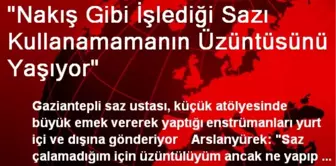 'Nakış Gibi İşlediği Sazı Kullanamamanın Üzüntüsünü Yaşıyor'