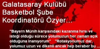 Galatasaray Kulübü Basketbol Şube Koordinatörü Özyer Açıklaması