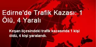 Edirne'de Trafik Kazası: 1 Ölü, 4 Yaralı