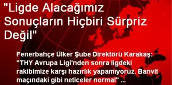 'Ligde Alacağımız Sonuçların Hiçbiri Sürpriz Değil'