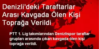 Denizli'deki Taraftar Kavgasında Ölen Kişi Toprağa Verildi