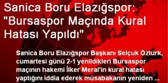 Sanica Boru Elazığspor: 'Bursaspor Maçında Kural Hatası Yapıldı'